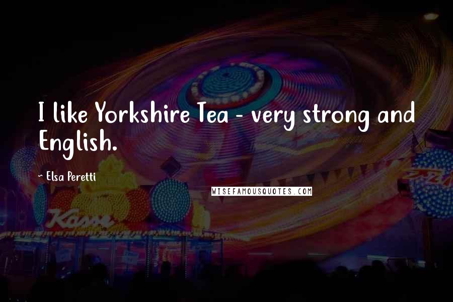 Elsa Peretti Quotes: I like Yorkshire Tea - very strong and English.