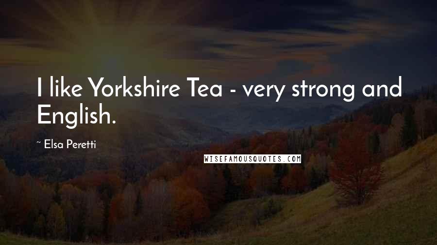 Elsa Peretti Quotes: I like Yorkshire Tea - very strong and English.