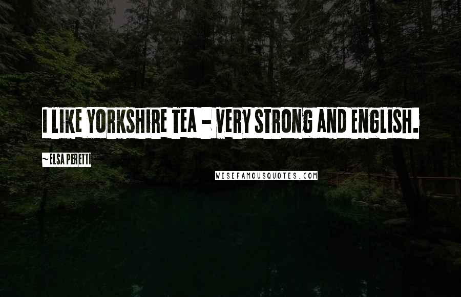 Elsa Peretti Quotes: I like Yorkshire Tea - very strong and English.