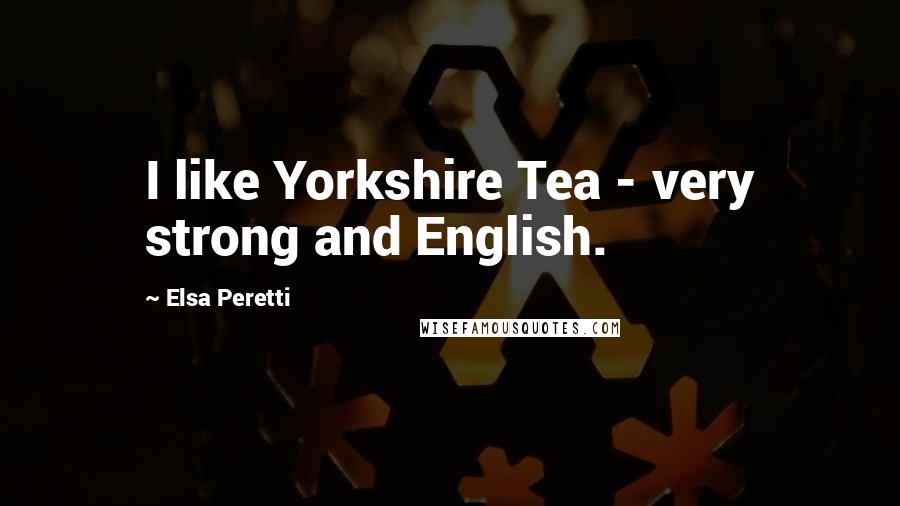 Elsa Peretti Quotes: I like Yorkshire Tea - very strong and English.