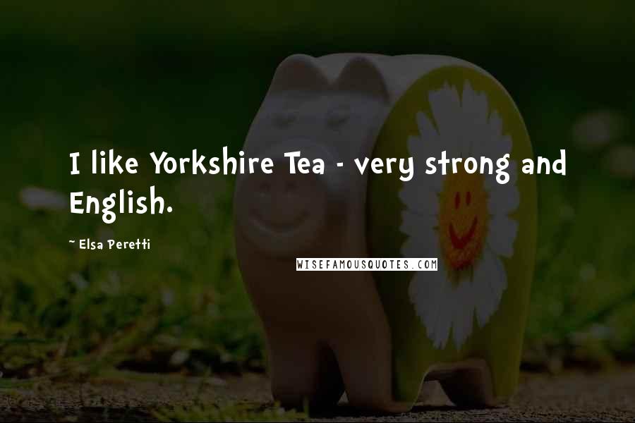 Elsa Peretti Quotes: I like Yorkshire Tea - very strong and English.