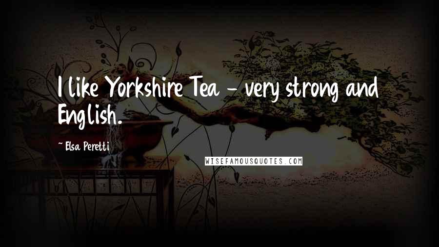 Elsa Peretti Quotes: I like Yorkshire Tea - very strong and English.