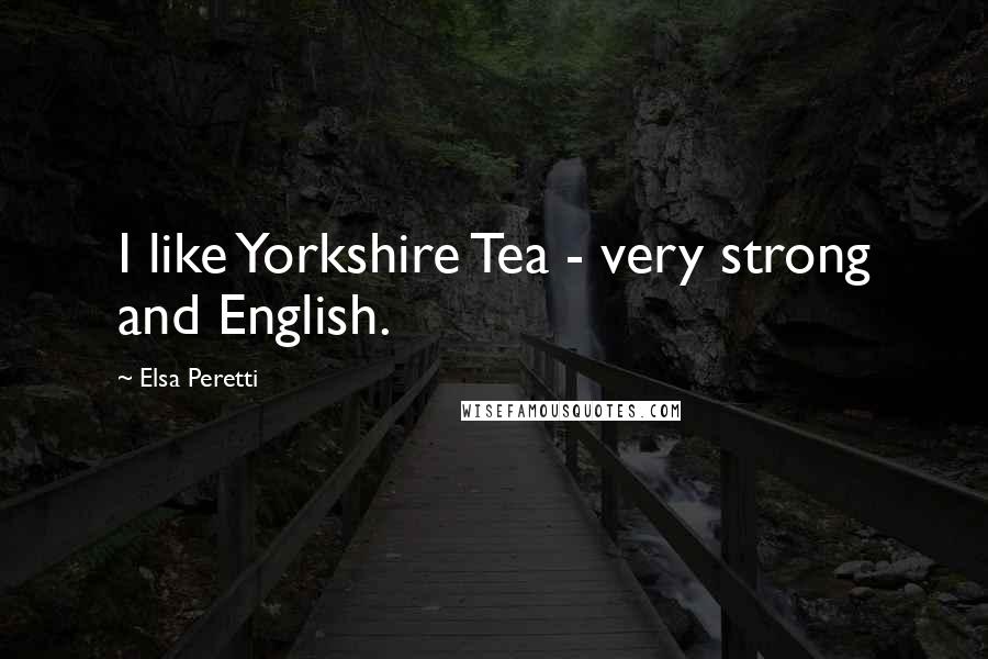 Elsa Peretti Quotes: I like Yorkshire Tea - very strong and English.