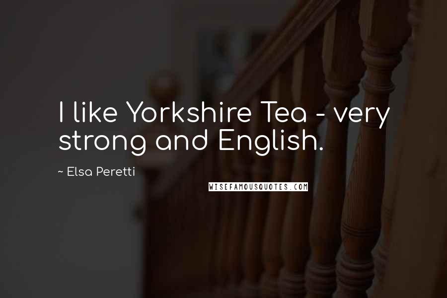 Elsa Peretti Quotes: I like Yorkshire Tea - very strong and English.