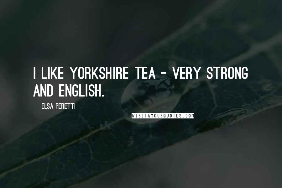 Elsa Peretti Quotes: I like Yorkshire Tea - very strong and English.