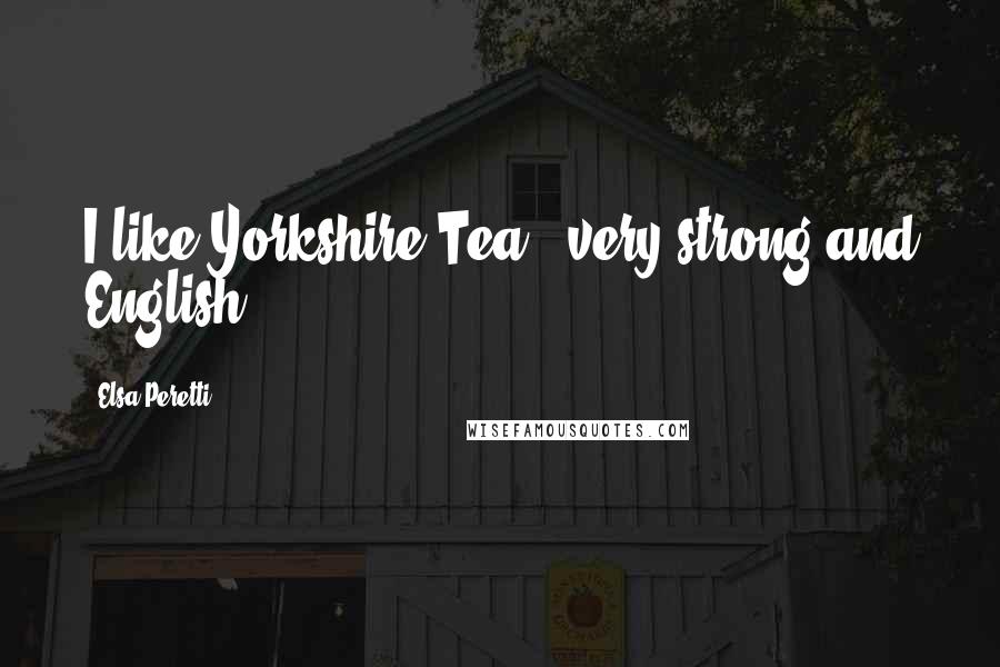 Elsa Peretti Quotes: I like Yorkshire Tea - very strong and English.