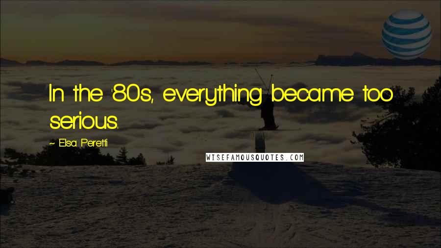 Elsa Peretti Quotes: In the '80s, everything became too serious.