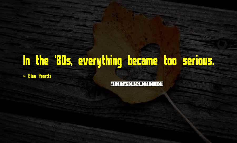 Elsa Peretti Quotes: In the '80s, everything became too serious.