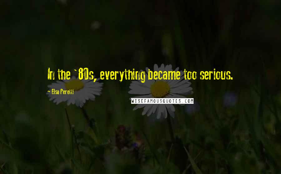 Elsa Peretti Quotes: In the '80s, everything became too serious.
