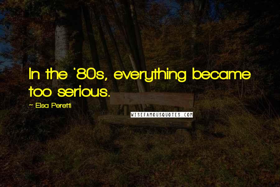 Elsa Peretti Quotes: In the '80s, everything became too serious.