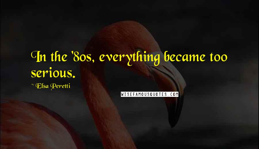 Elsa Peretti Quotes: In the '80s, everything became too serious.