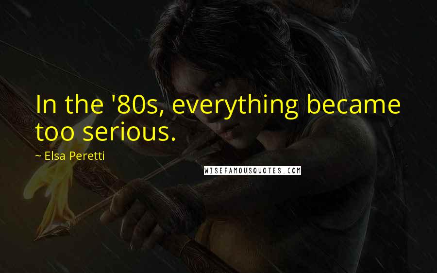 Elsa Peretti Quotes: In the '80s, everything became too serious.