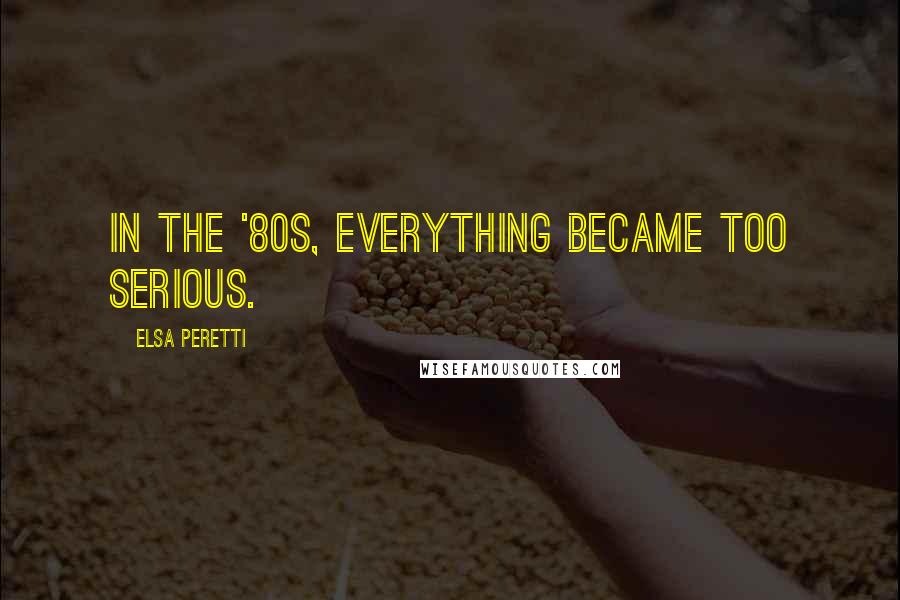 Elsa Peretti Quotes: In the '80s, everything became too serious.