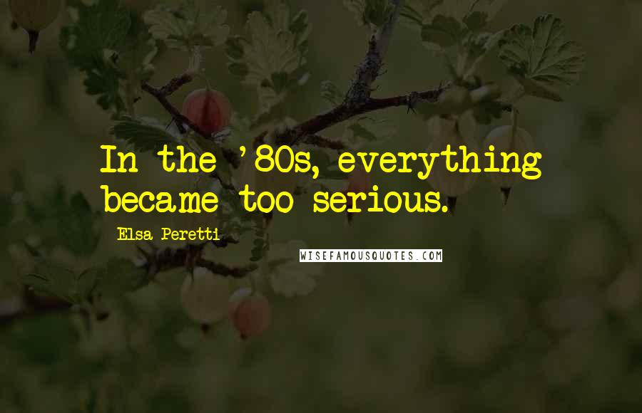Elsa Peretti Quotes: In the '80s, everything became too serious.