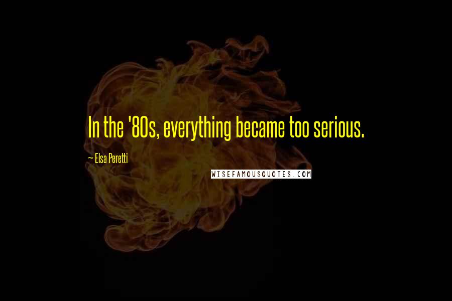 Elsa Peretti Quotes: In the '80s, everything became too serious.