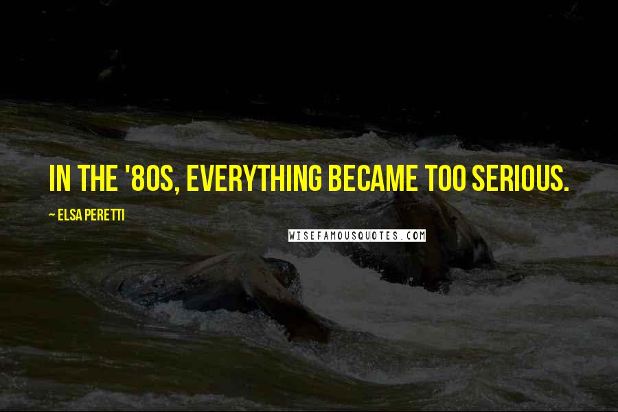 Elsa Peretti Quotes: In the '80s, everything became too serious.