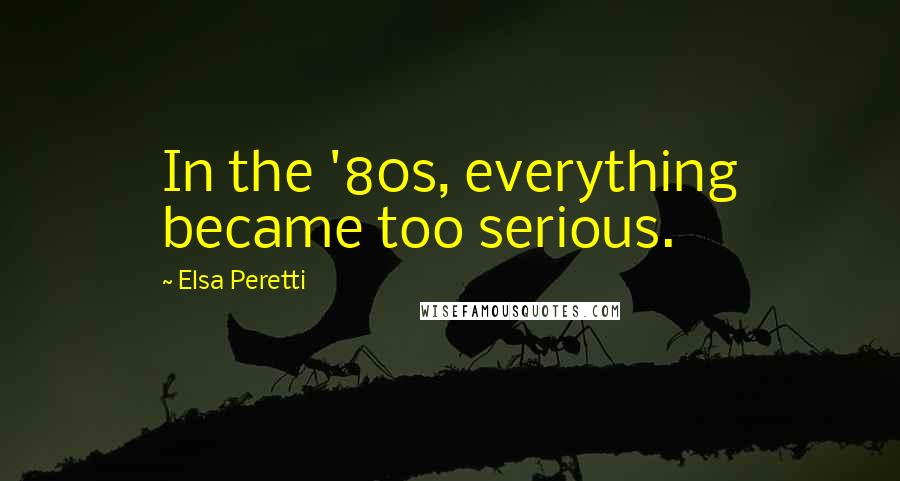 Elsa Peretti Quotes: In the '80s, everything became too serious.