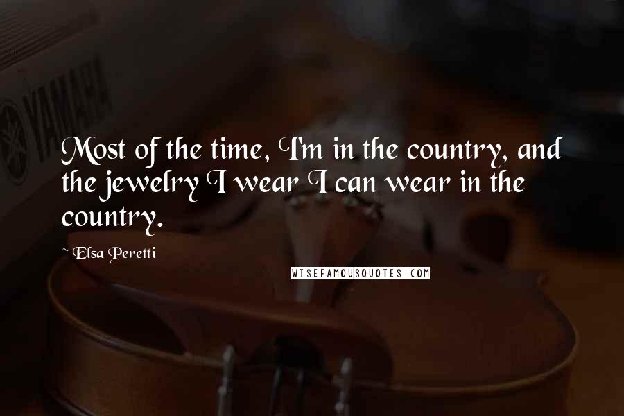 Elsa Peretti Quotes: Most of the time, I'm in the country, and the jewelry I wear I can wear in the country.