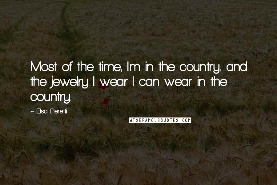 Elsa Peretti Quotes: Most of the time, I'm in the country, and the jewelry I wear I can wear in the country.