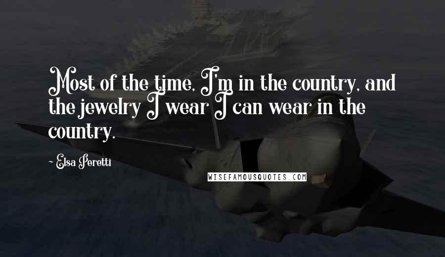 Elsa Peretti Quotes: Most of the time, I'm in the country, and the jewelry I wear I can wear in the country.