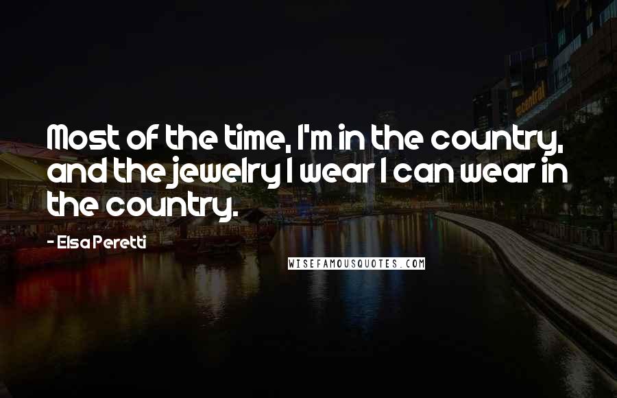 Elsa Peretti Quotes: Most of the time, I'm in the country, and the jewelry I wear I can wear in the country.
