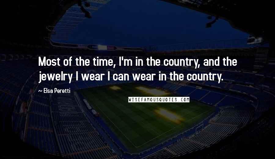 Elsa Peretti Quotes: Most of the time, I'm in the country, and the jewelry I wear I can wear in the country.