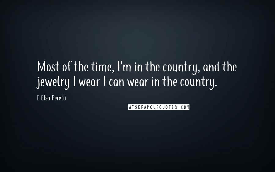 Elsa Peretti Quotes: Most of the time, I'm in the country, and the jewelry I wear I can wear in the country.