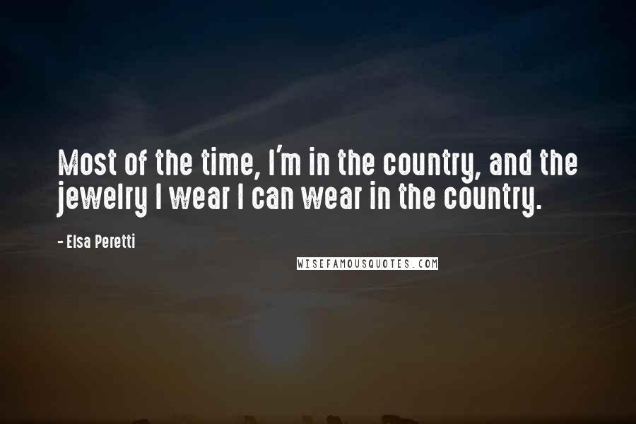 Elsa Peretti Quotes: Most of the time, I'm in the country, and the jewelry I wear I can wear in the country.