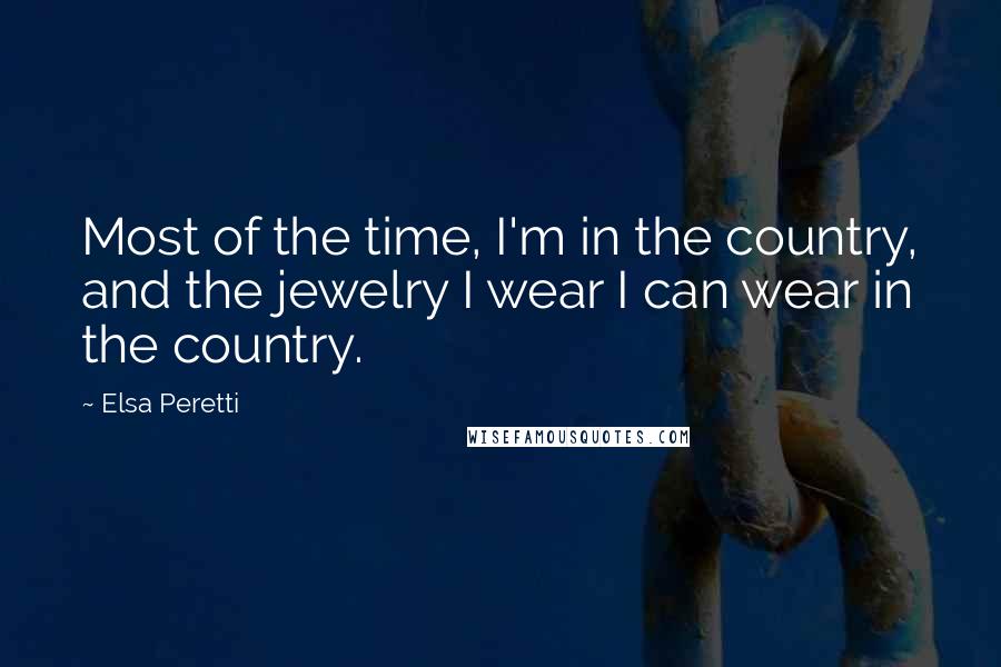Elsa Peretti Quotes: Most of the time, I'm in the country, and the jewelry I wear I can wear in the country.