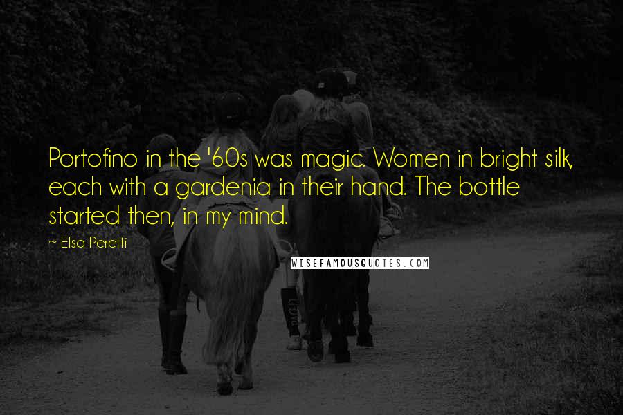 Elsa Peretti Quotes: Portofino in the '60s was magic. Women in bright silk, each with a gardenia in their hand. The bottle started then, in my mind.