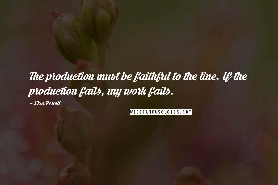 Elsa Peretti Quotes: The production must be faithful to the line. If the production fails, my work fails.