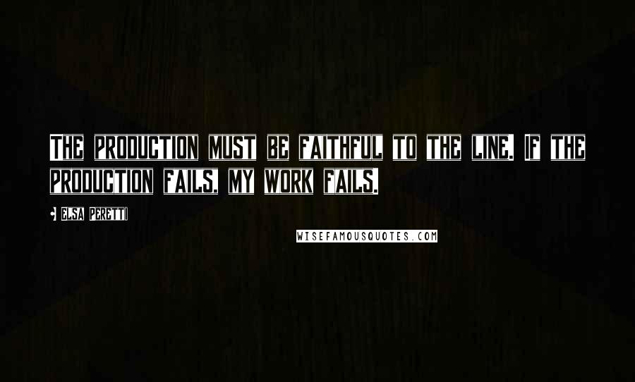 Elsa Peretti Quotes: The production must be faithful to the line. If the production fails, my work fails.