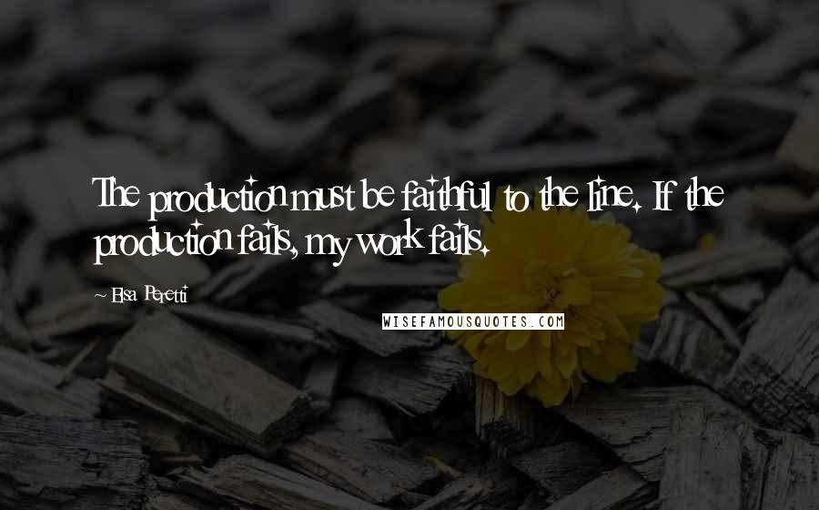 Elsa Peretti Quotes: The production must be faithful to the line. If the production fails, my work fails.