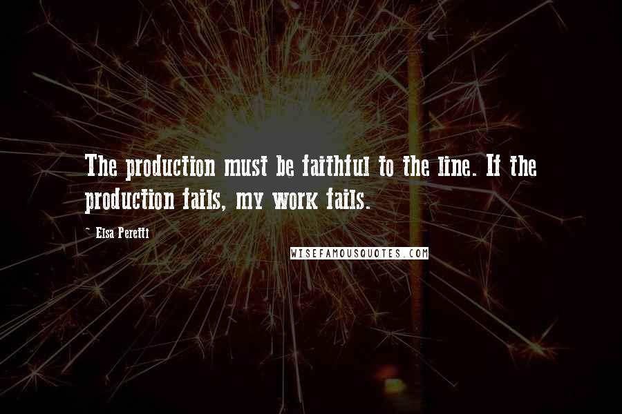 Elsa Peretti Quotes: The production must be faithful to the line. If the production fails, my work fails.