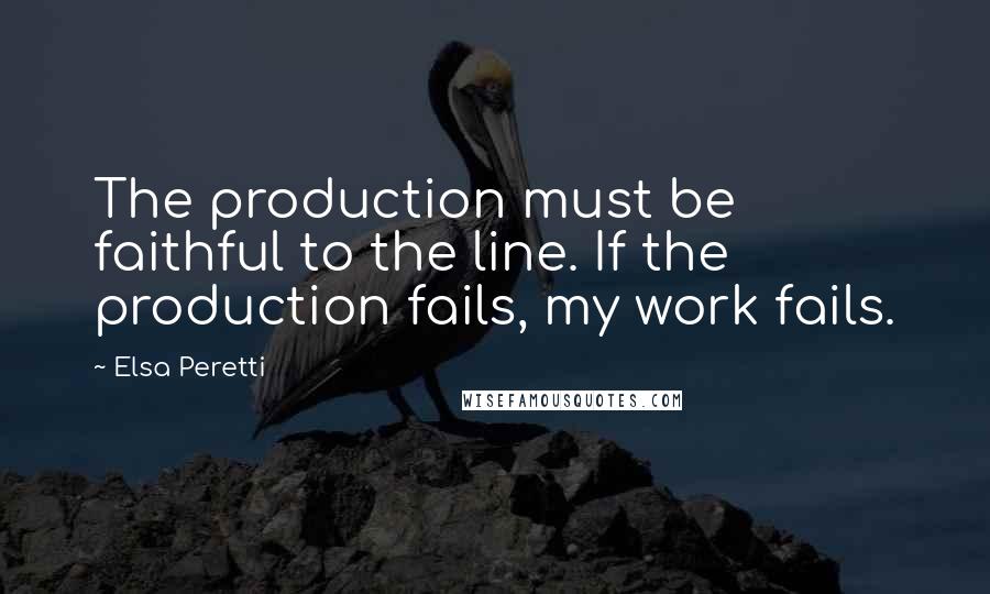 Elsa Peretti Quotes: The production must be faithful to the line. If the production fails, my work fails.