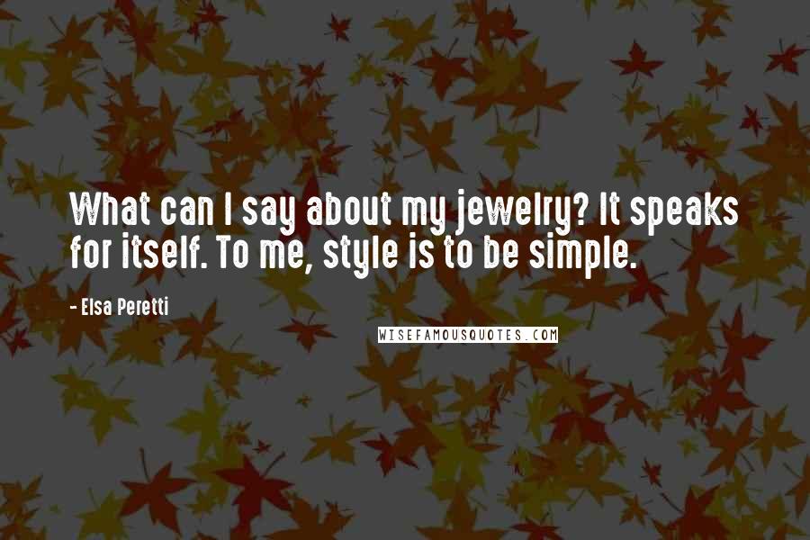 Elsa Peretti Quotes: What can I say about my jewelry? It speaks for itself. To me, style is to be simple.