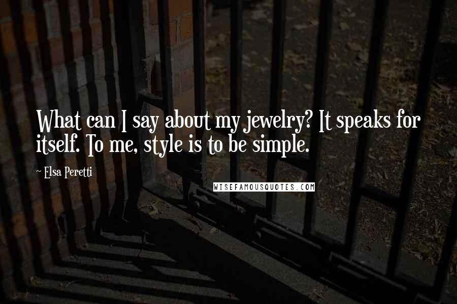 Elsa Peretti Quotes: What can I say about my jewelry? It speaks for itself. To me, style is to be simple.