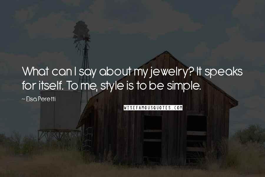 Elsa Peretti Quotes: What can I say about my jewelry? It speaks for itself. To me, style is to be simple.