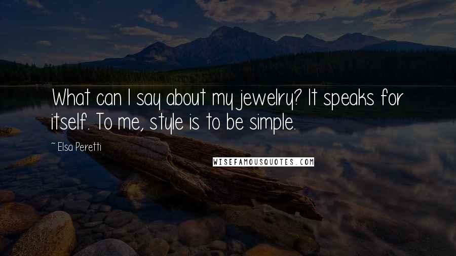 Elsa Peretti Quotes: What can I say about my jewelry? It speaks for itself. To me, style is to be simple.