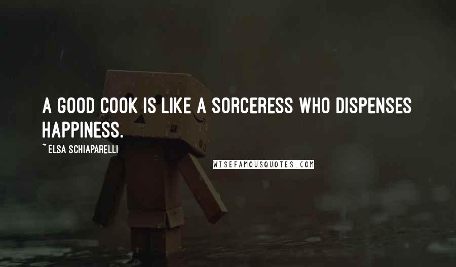 Elsa Schiaparelli Quotes: A good cook is like a sorceress who dispenses happiness.