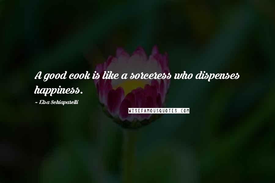 Elsa Schiaparelli Quotes: A good cook is like a sorceress who dispenses happiness.