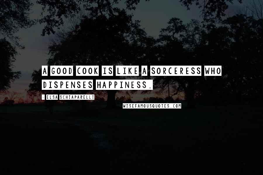 Elsa Schiaparelli Quotes: A good cook is like a sorceress who dispenses happiness.