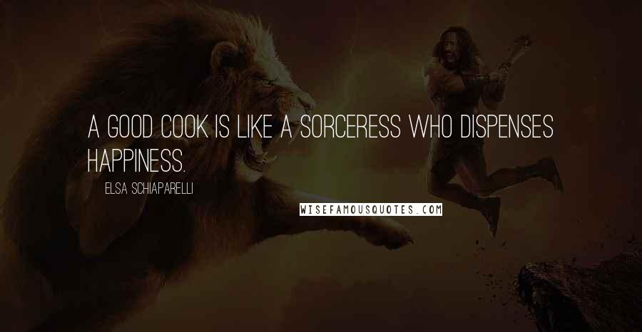 Elsa Schiaparelli Quotes: A good cook is like a sorceress who dispenses happiness.