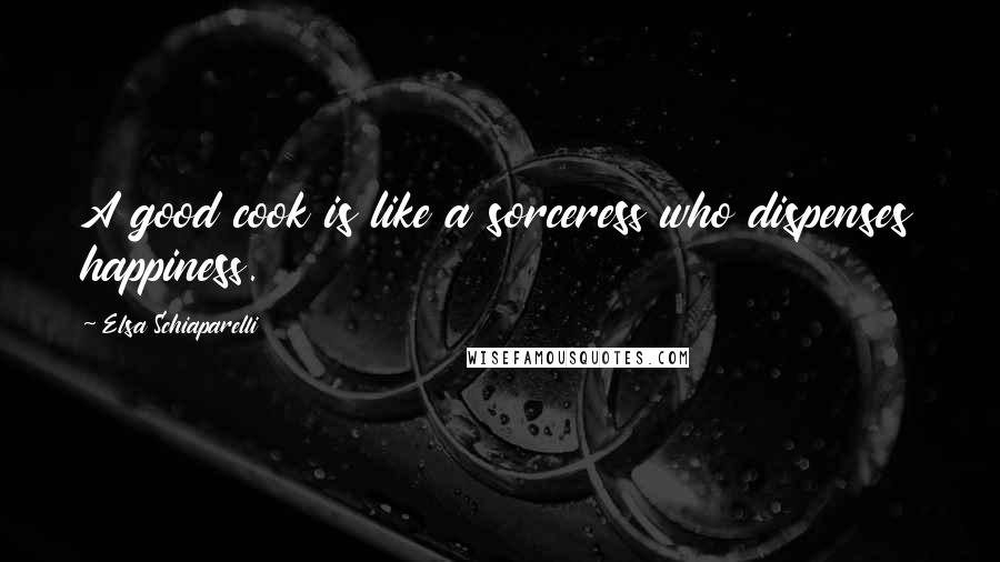 Elsa Schiaparelli Quotes: A good cook is like a sorceress who dispenses happiness.
