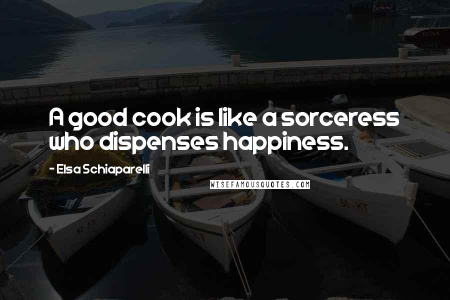 Elsa Schiaparelli Quotes: A good cook is like a sorceress who dispenses happiness.