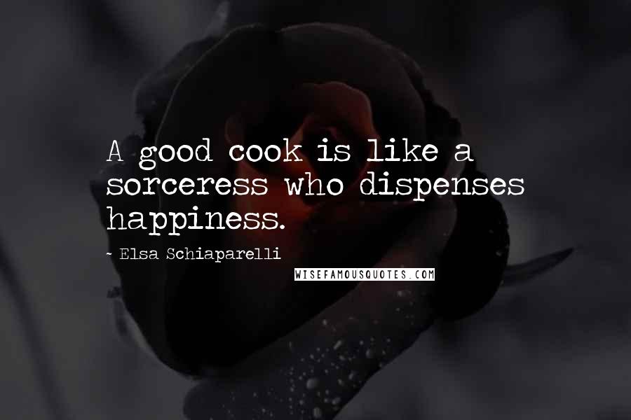 Elsa Schiaparelli Quotes: A good cook is like a sorceress who dispenses happiness.