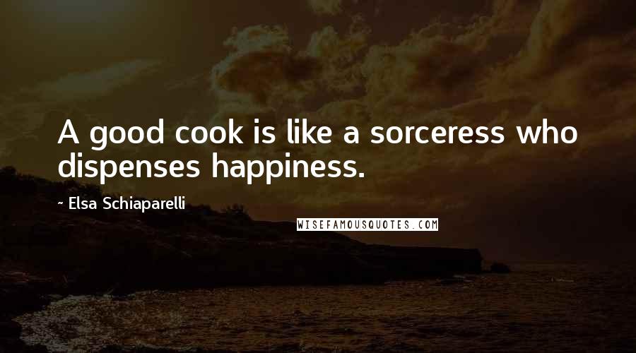 Elsa Schiaparelli Quotes: A good cook is like a sorceress who dispenses happiness.
