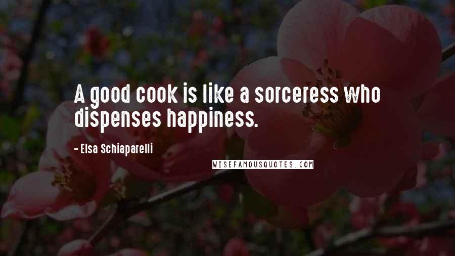 Elsa Schiaparelli Quotes: A good cook is like a sorceress who dispenses happiness.