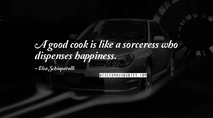 Elsa Schiaparelli Quotes: A good cook is like a sorceress who dispenses happiness.
