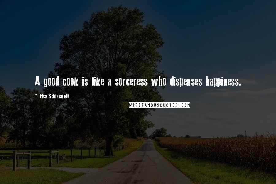 Elsa Schiaparelli Quotes: A good cook is like a sorceress who dispenses happiness.